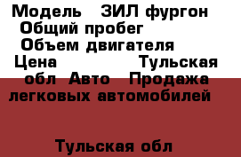  › Модель ­ ЗИЛ фургон › Общий пробег ­ 65 000 › Объем двигателя ­ 6 › Цена ­ 100 000 - Тульская обл. Авто » Продажа легковых автомобилей   . Тульская обл.